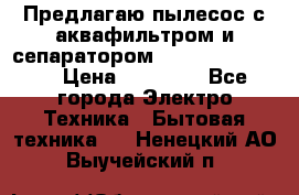 Предлагаю пылесос с аквафильтром и сепаратором Krausen Eco Star › Цена ­ 29 990 - Все города Электро-Техника » Бытовая техника   . Ненецкий АО,Выучейский п.